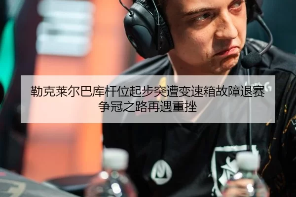 勒克莱尔巴库杆位起步突遭变速箱故障退赛 争冠之路再遇重挫