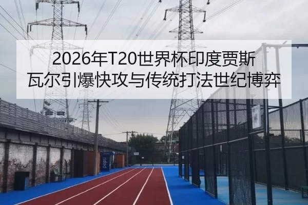 2026年T20世界杯印度贾斯瓦尔引爆快攻与传统打法世纪博弈（iGame）